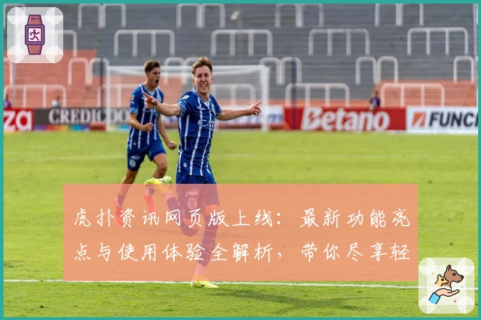 虎扑资讯网页版上线：最新功能亮点与使用体验全解析，带你尽享轻松阅读新体验