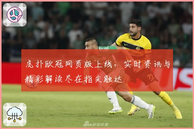 虎扑欧冠网页版上线，实时资讯与精彩解读尽在指尖触达