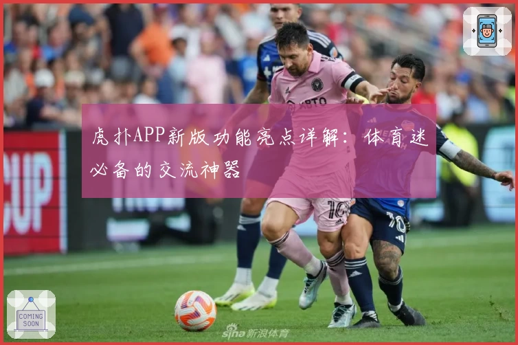 虎扑APP新版功能亮点详解：体育迷必备的交流神器