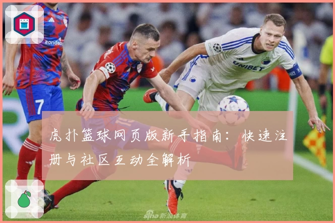 虎扑篮球网页版新手指南：快速注册与社区互动全解析