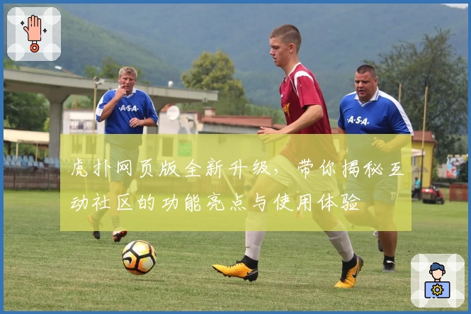 虎扑网页版全新升级,带你揭秘互动社区的功能亮点与使用体验