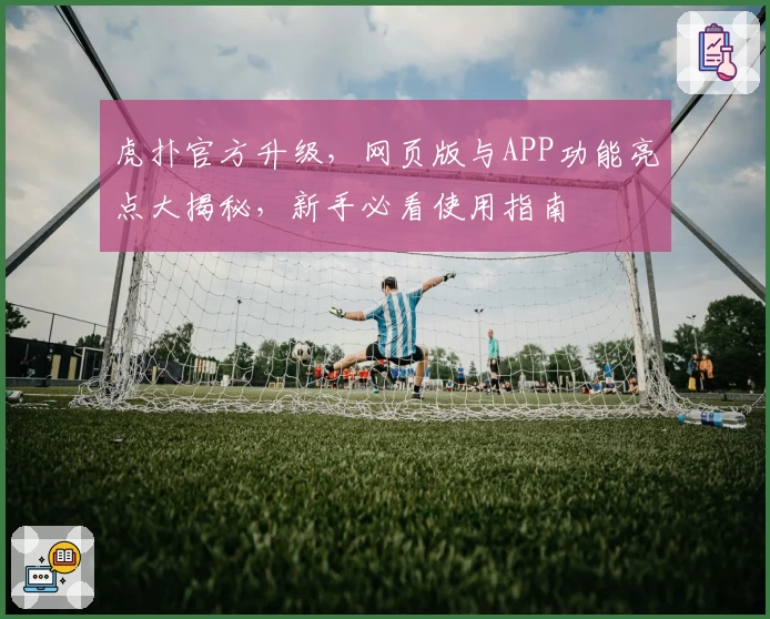 虎扑官方升级，网页版与APP功能亮点大揭秘，新手必看使用指南