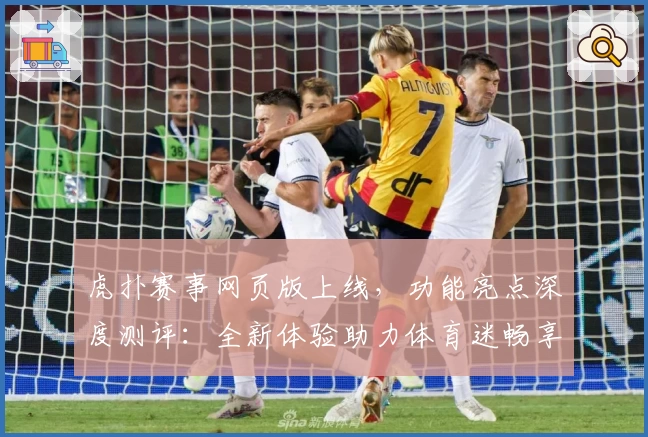 虎扑赛事网页版上线,功能亮点深度测评:全新体验助力体育迷畅享赛事魅力