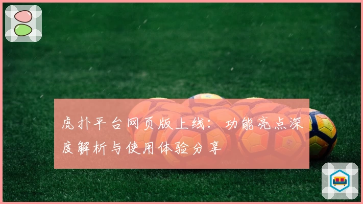 虎扑平台网页版上线：功能亮点深度解析与使用体验分享