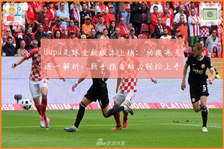 Hupu足球全新版本上线：功能亮点逐一解析，新手指南助力轻松上手