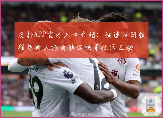 虎扑APP官方入口介绍：快速注册教程与新人指南助你畅享社区互动