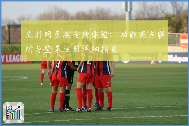 虎扑网页版全新体验：功能亮点解析与登录注册详细指南