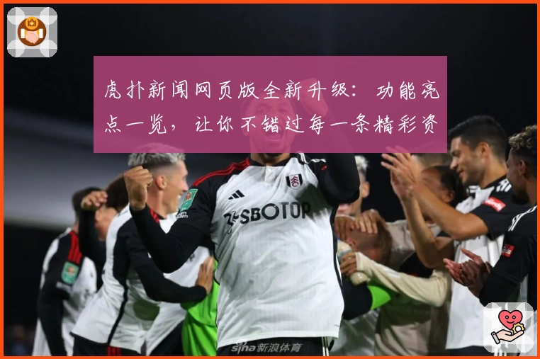 虎扑新闻网页版全新升级：功能亮点一览，让你不错过每一条精彩资讯！