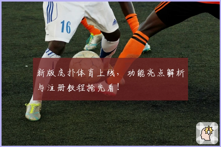 新版虎扑体育上线，功能亮点解析与注册教程抢先看！