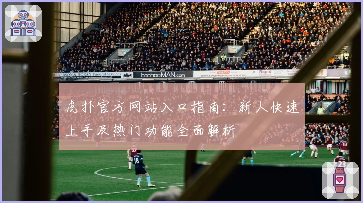 虎扑官方网站入口指南：新人快速上手及热门功能全面解析