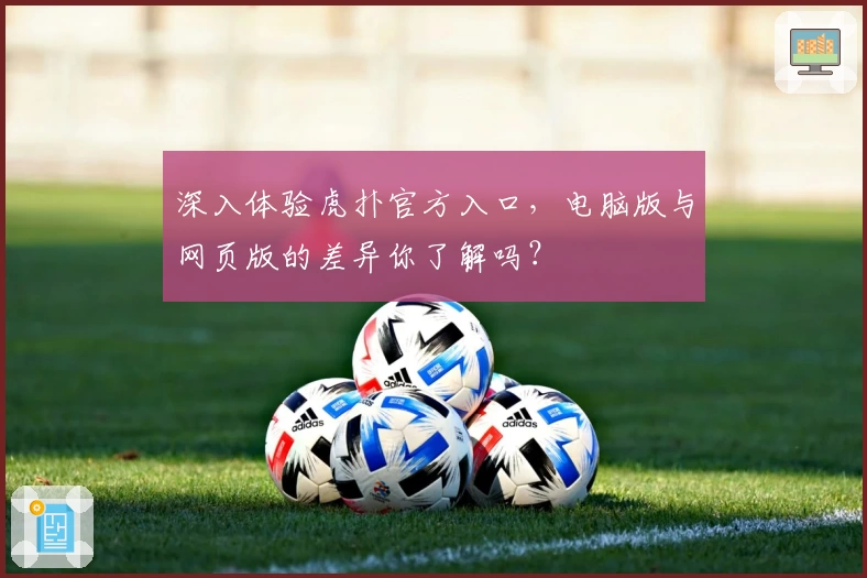 深入体验虎扑官方入口,电脑版与网页版的差异你了解吗?