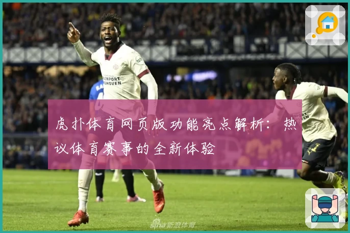 虎扑体育网页版功能亮点解析：热议体育赛事的全新体验