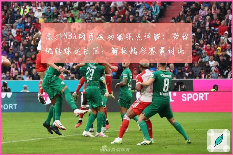 虎扑NBA网页版功能亮点详解：带你玩转球迷社区，解锁精彩赛事讨论新体验
