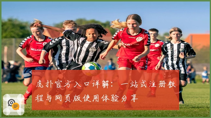 虎扑官方入口详解：一站式注册教程与网页版使用体验分享