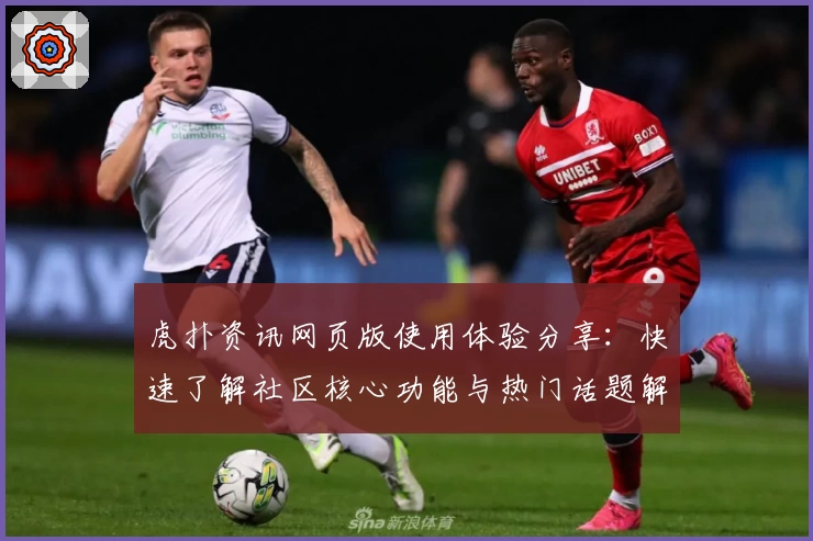 虎扑资讯网页版使用体验分享:快速了解社区核心功能与热门话题解析