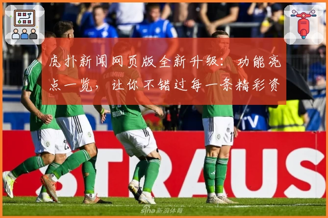 虎扑新闻网页版全新升级：功能亮点一览，让你不错过每一条精彩资讯！