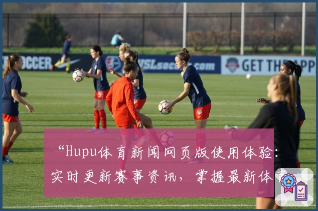 “Hupu体育新闻网页版使用体验：实时更新赛事资讯，掌握最新体育动态”